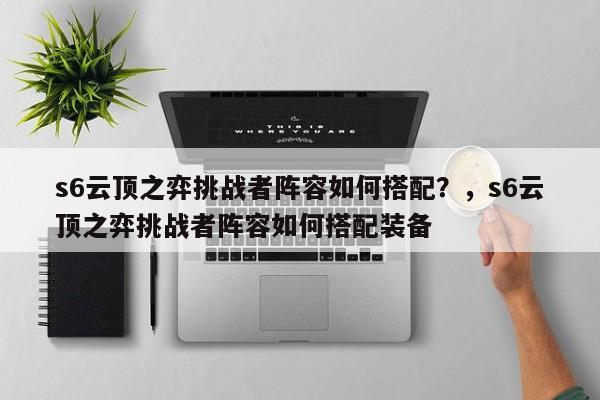 s6云顶之弈挑战者阵容如何搭配？，s6云顶之弈挑战者阵容如何搭配装备