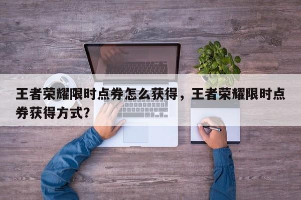 王者荣耀限时点券怎么获得，王者荣耀限时点券获得方式？