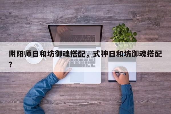 阴阳师日和坊御魂搭配，式神日和坊御魂搭配？