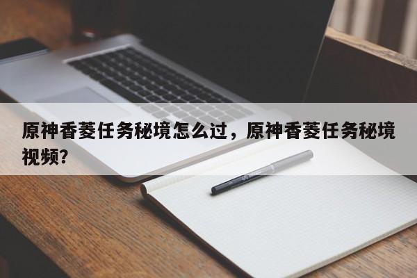 原神香菱任务秘境怎么过，原神香菱任务秘境视频？