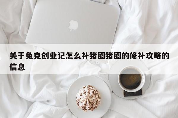 关于兔克创业记怎么补猪圈猪圈的修补攻略的信息