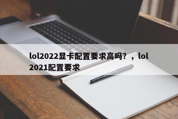 lol2022显卡配置要求高吗？，lol2021配置要求