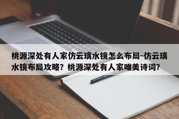桃源深处有人家仿云璃水镜怎么布局-仿云璃水镜布局攻略？桃源深处有人家唯美诗词？
