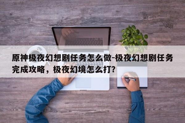 原神极夜幻想剧任务怎么做-极夜幻想剧任务完成攻略，极夜幻境怎么打？