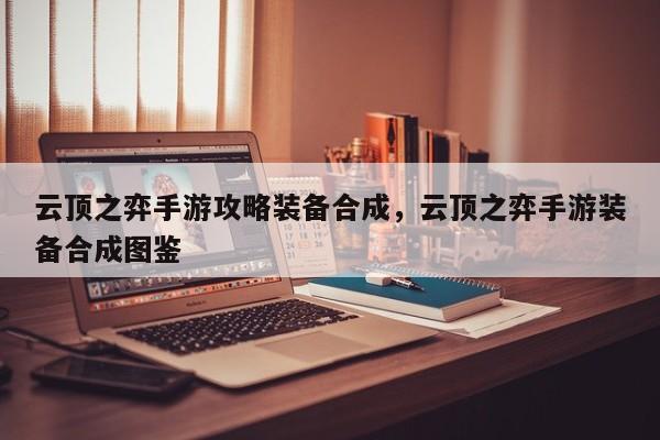 云顶之弈手游攻略装备合成，云顶之弈手游装备合成图鉴