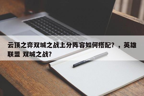 云顶之弈双城之战上分阵容如何搭配？，英雄联盟 双城之战？