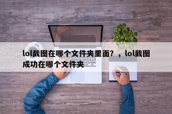lol截图在哪个文件夹里面？，lol截图成功在哪个文件夹