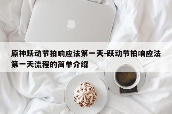 原神跃动节拍响应法第一天-跃动节拍响应法第一天流程的简单介绍