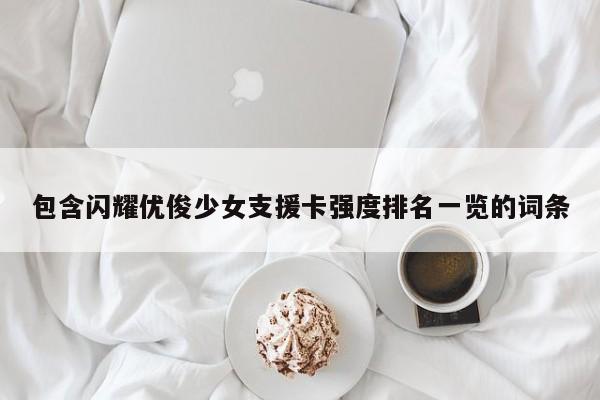 包含闪耀优俊少女支援卡强度排名一览的词条