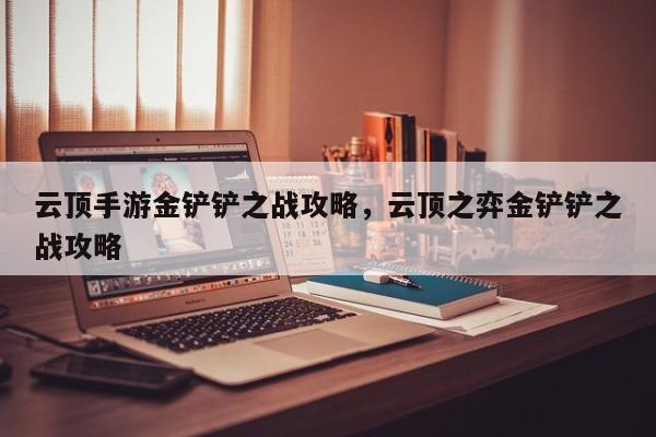 云顶手游金铲铲之战攻略，云顶之弈金铲铲之战攻略