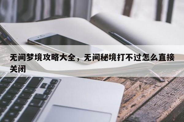 无间梦境攻略大全，无间秘境打不过怎么直接关闭