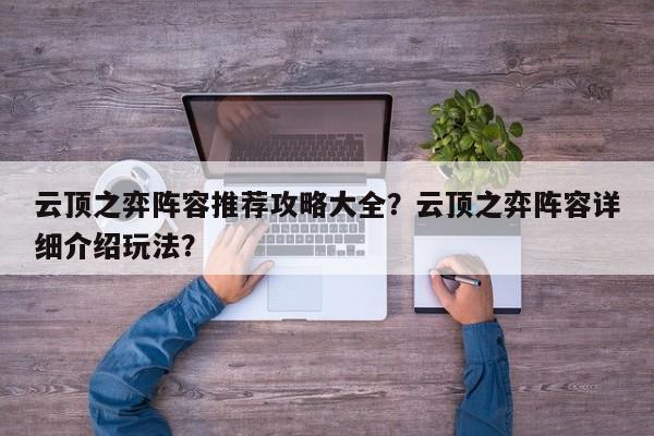 云顶之弈阵容推荐攻略大全？云顶之弈阵容详细介绍玩法？