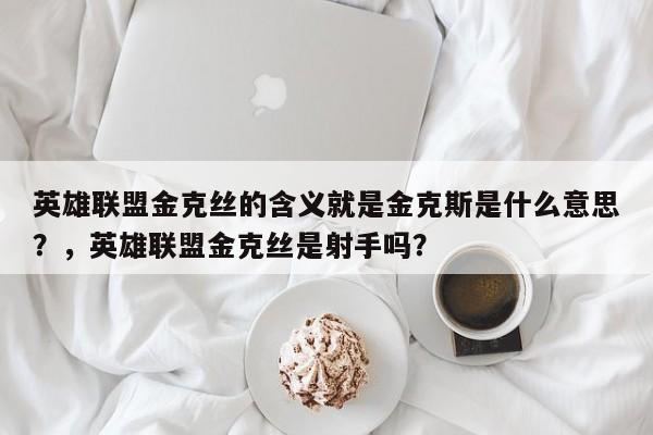 英雄联盟金克丝的含义就是金克斯是什么意思？，英雄联盟金克丝是射手吗？