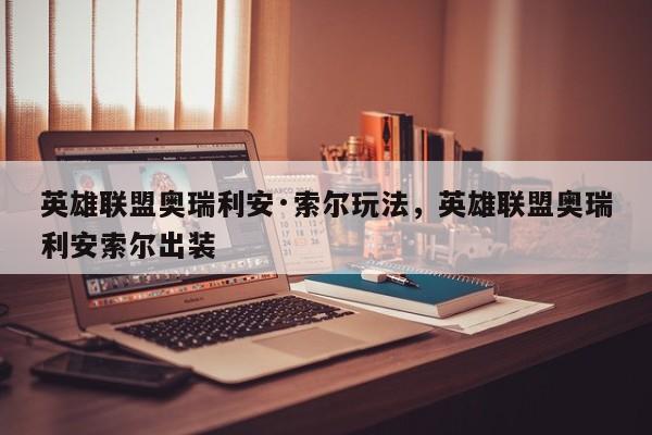 英雄联盟奥瑞利安·索尔玩法，英雄联盟奥瑞利安索尔出装