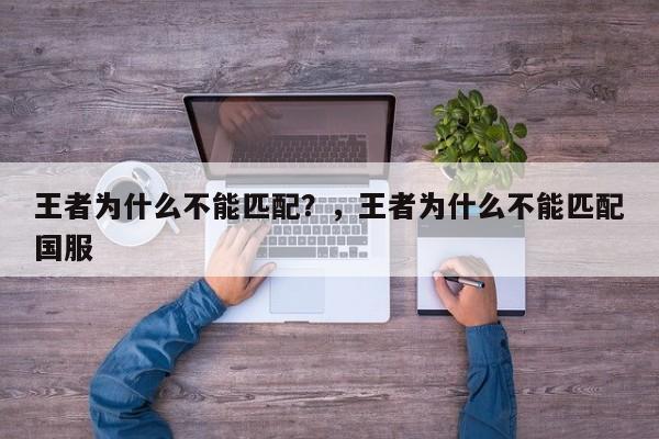 王者为什么不能匹配？，王者为什么不能匹配国服