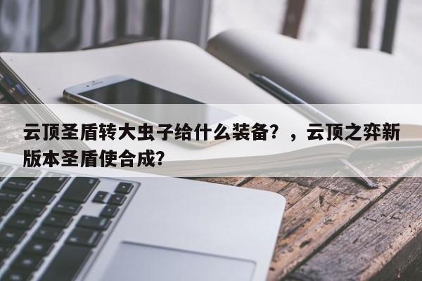 云顶圣盾转大虫子给什么装备？，云顶之弈新版本圣盾使合成？
