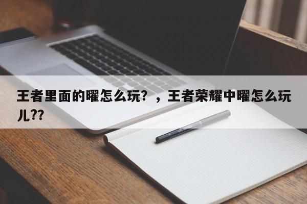 王者里面的曜怎么玩？，王者荣耀中曜怎么玩儿?？