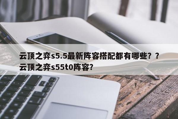 云顶之弈s5.5最新阵容搭配都有哪些？？云顶之弈s55t0阵容？