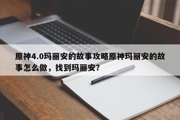 原神4.0玛丽安的故事攻略原神玛丽安的故事怎么做，找到玛丽安？