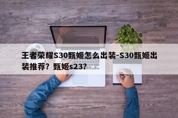 王者荣耀S30甄姬怎么出装-S30甄姬出装推荐？甄姬s23？