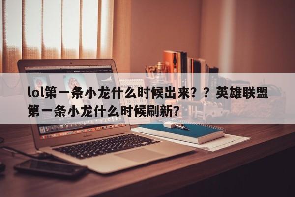 lol第一条小龙什么时候出来？？英雄联盟第一条小龙什么时候刷新？