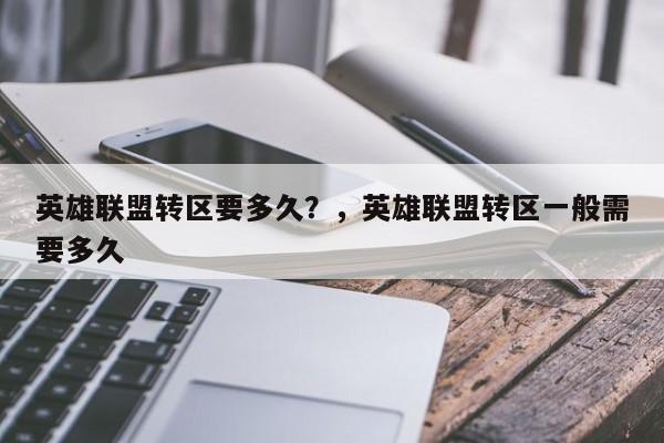英雄联盟转区要多久？，英雄联盟转区一般需要多久