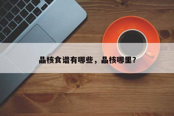 晶核食谱有哪些，晶核哪里？