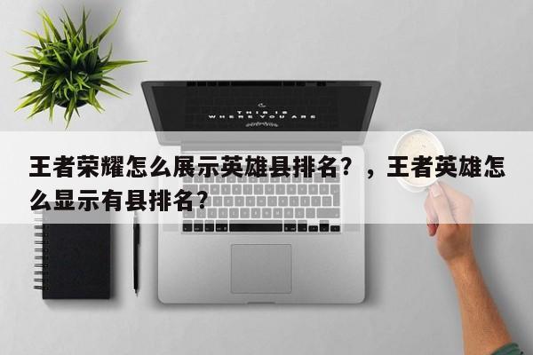 王者荣耀怎么展示英雄县排名？，王者英雄怎么显示有县排名？