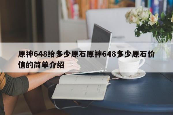 原神648给多少原石原神648多少原石价值的简单介绍