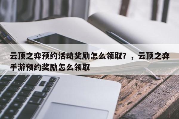 云顶之弈预约活动奖励怎么领取？，云顶之弈手游预约奖励怎么领取