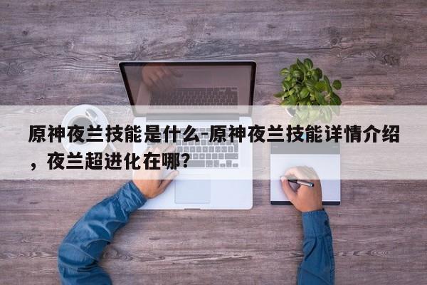 原神夜兰技能是什么-原神夜兰技能详情介绍，夜兰超进化在哪？
