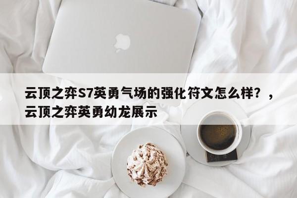 云顶之弈S7英勇气场的强化符文怎么样？，云顶之弈英勇幼龙展示