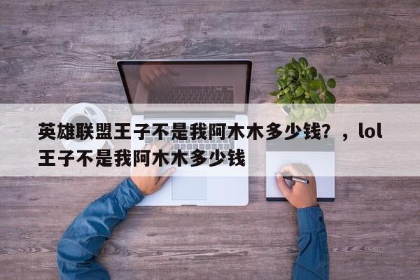 英雄联盟王子不是我阿木木多少钱？，lol王子不是我阿木木多少钱