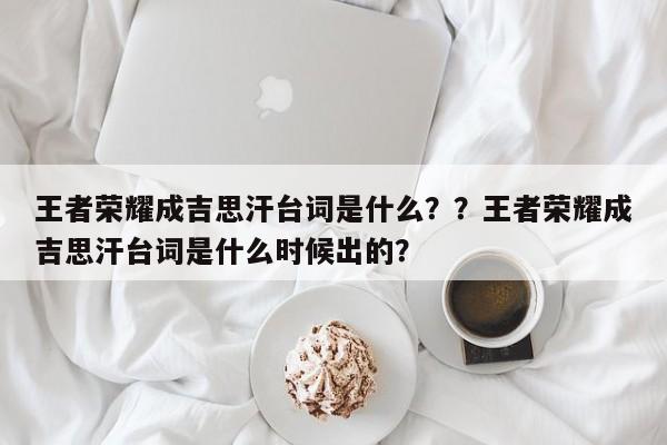 王者荣耀成吉思汗台词是什么？？王者荣耀成吉思汗台词是什么时候出的？