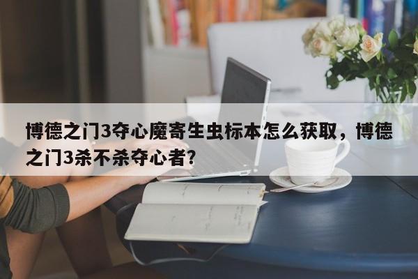 博德之门3夺心魔寄生虫标本怎么获取，博德之门3杀不杀夺心者？
