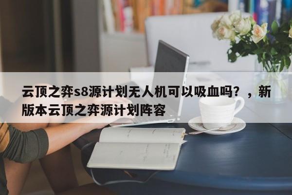 云顶之弈s8源计划无人机可以吸血吗？，新版本云顶之弈源计划阵容