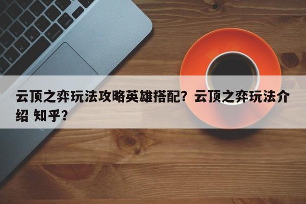 云顶之弈玩法攻略英雄搭配？云顶之弈玩法介绍 知乎？