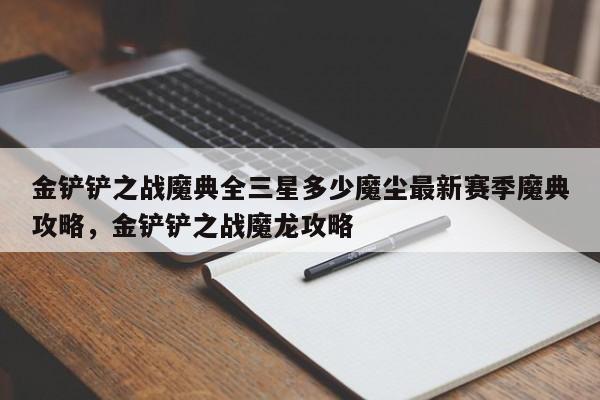 金铲铲之战魔典全三星多少魔尘最新赛季魔典攻略，金铲铲之战魔龙攻略