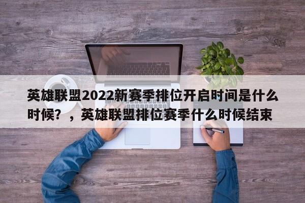 英雄联盟2022新赛季排位开启时间是什么时候？，英雄联盟排位赛季什么时候结束