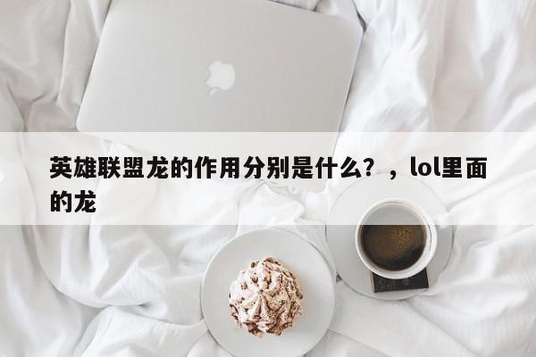 英雄联盟龙的作用分别是什么？，lol里面的龙