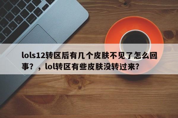lols12转区后有几个皮肤不见了怎么回事？，lol转区有些皮肤没转过来？