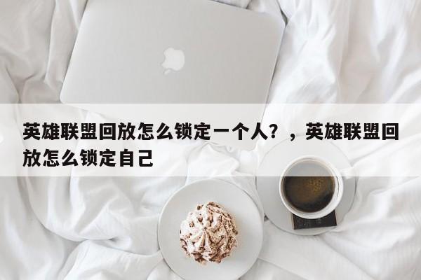 英雄联盟回放怎么锁定一个人？，英雄联盟回放怎么锁定自己