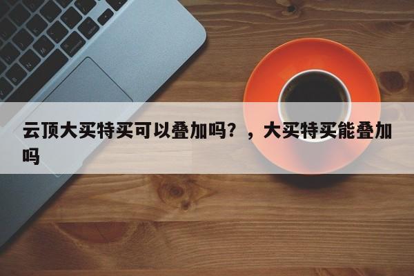 云顶大买特买可以叠加吗？，大买特买能叠加吗