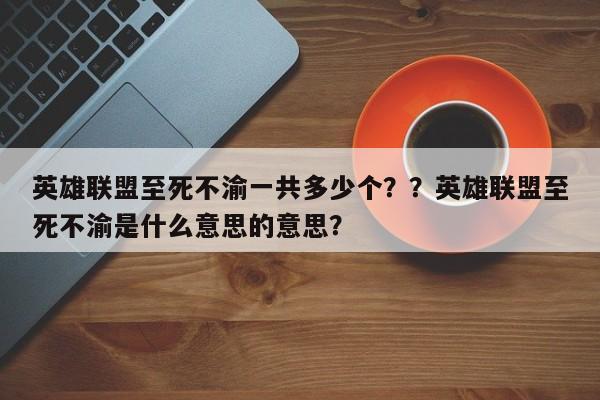 英雄联盟至死不渝一共多少个？？英雄联盟至死不渝是什么意思的意思？