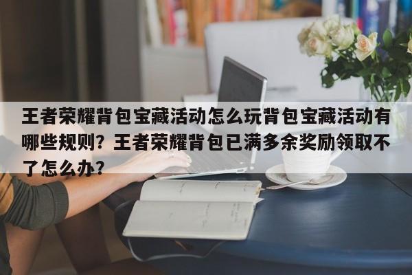 王者荣耀背包宝藏活动怎么玩背包宝藏活动有哪些规则？王者荣耀背包已满多余奖励领取不了怎么办？