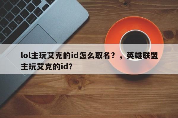 lol主玩艾克的id怎么取名？，英雄联盟主玩艾克的id？