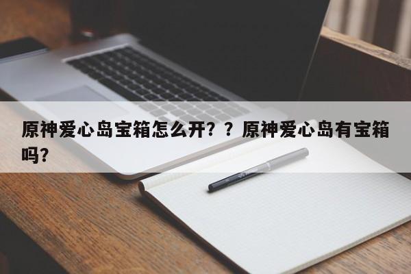 原神爱心岛宝箱怎么开？？原神爱心岛有宝箱吗？
