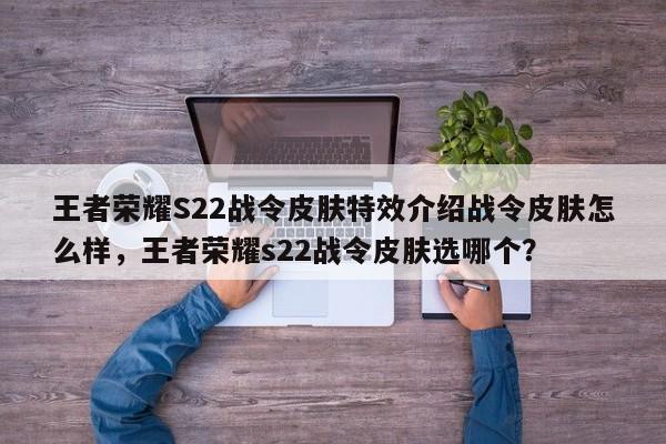 王者荣耀S22战令皮肤特效介绍战令皮肤怎么样，王者荣耀s22战令皮肤选哪个？
