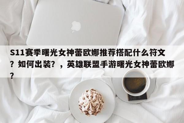 S11赛季曙光女神蕾欧娜推荐搭配什么符文？如何出装？，英雄联盟手游曙光女神蕾欧娜？