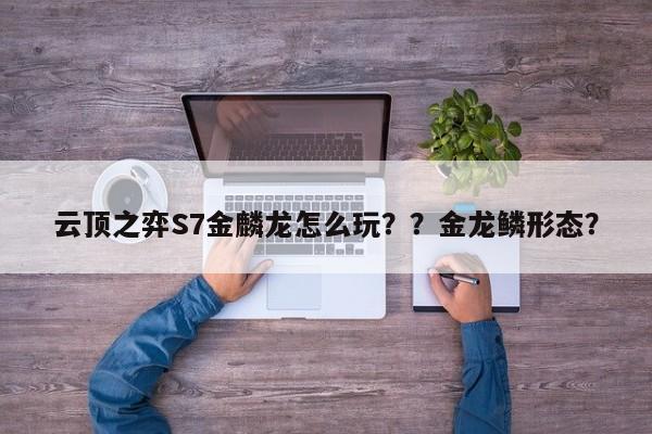 云顶之弈S7金麟龙怎么玩？？金龙鳞形态？